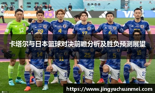 卡塔尔与日本篮球对决前瞻分析及胜负预测展望